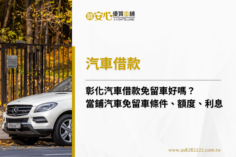 彰化汽車借款免留車好嗎?當鋪汽車免留車條件、額度、利息全解析